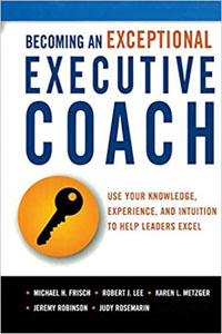 Becoming An Exceptional Executive Coach: Use Your Knowledge, Experience, and Intuition to Help Leaders Excel