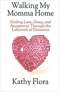 Walking My Momma Home: Finding Love, Grace, and Acceptance Through the Labyrinth of Dementia